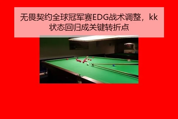 无畏契约全球冠军赛EDG战术调整，kk状态回归成关键转折点