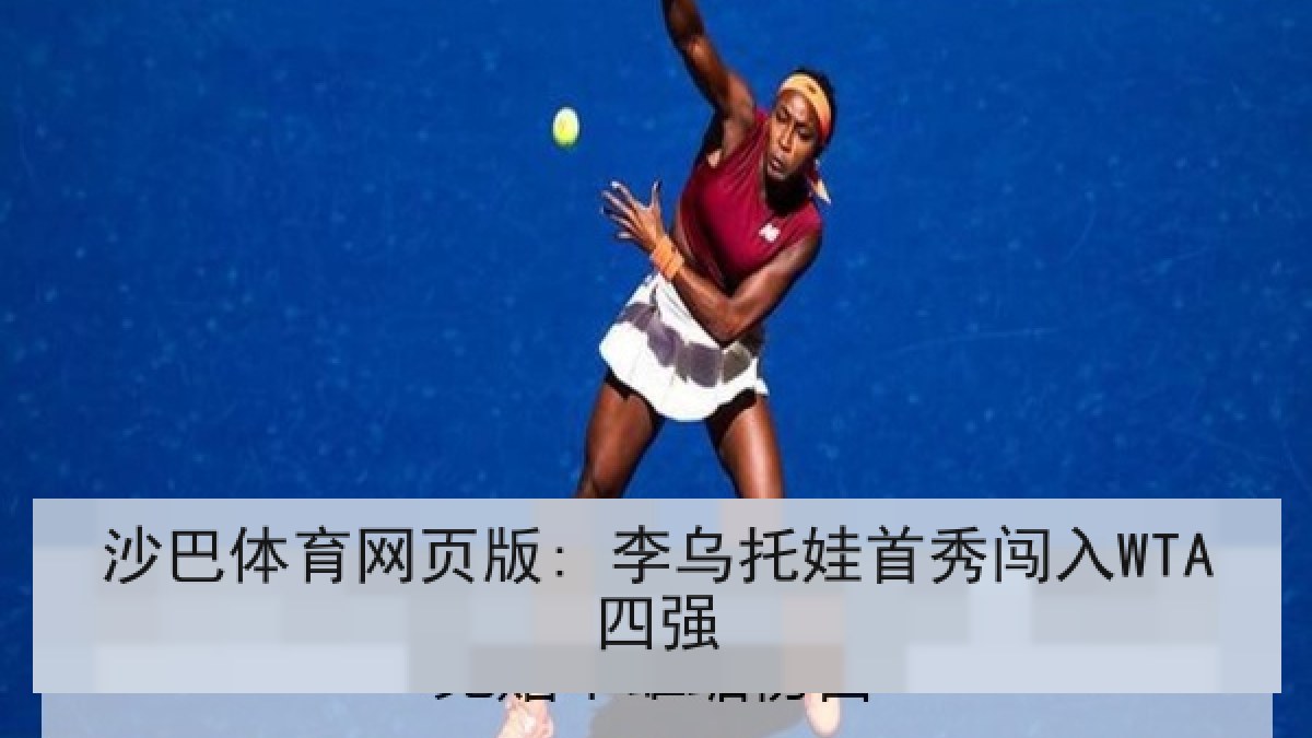 沙巴体育网页版: 李乌托娃首秀闯入WTA四强 沙巴体育网页版: 李乌托娃首秀闯入WTA四强