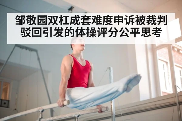 邹敬园双杠成套难度申诉被裁判驳回引发的体操评分公平思考