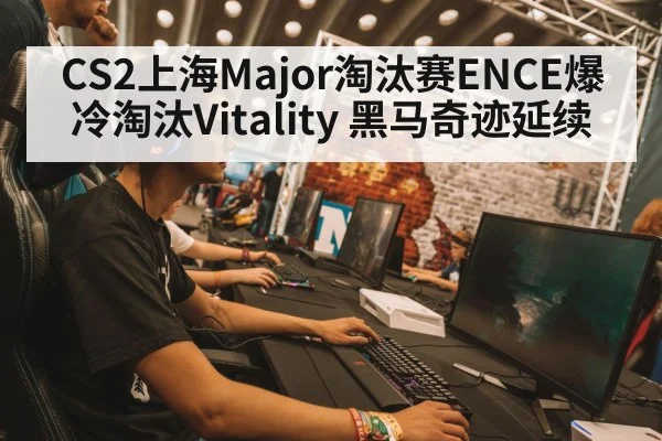 CS2上海Major淘汰赛ENCE爆冷淘汰Vitality 黑马奇迹延续