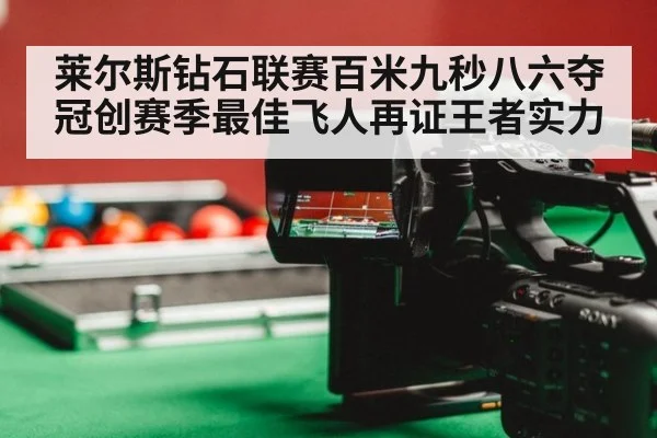 莱尔斯钻石联赛百米九秒八六夺冠创赛季最佳飞人再证王者实力
