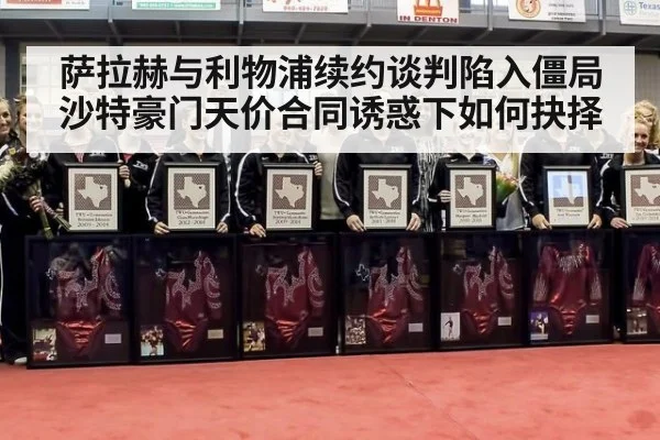 萨拉赫与利物浦续约谈判陷入僵局沙特豪门天价合同诱惑下如何抉择