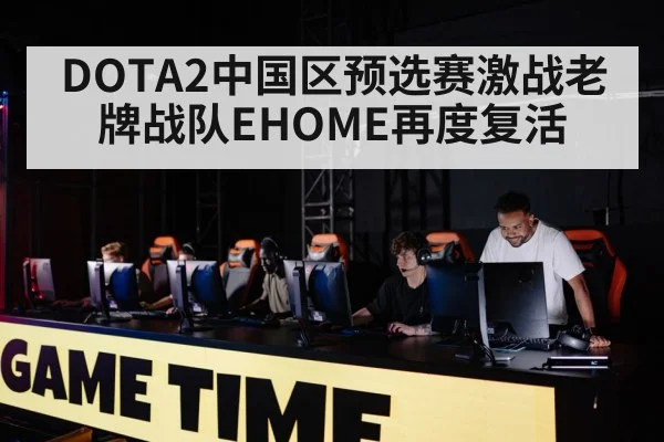 DOTA2中国区预选赛激战老牌战队EHOME再度复活