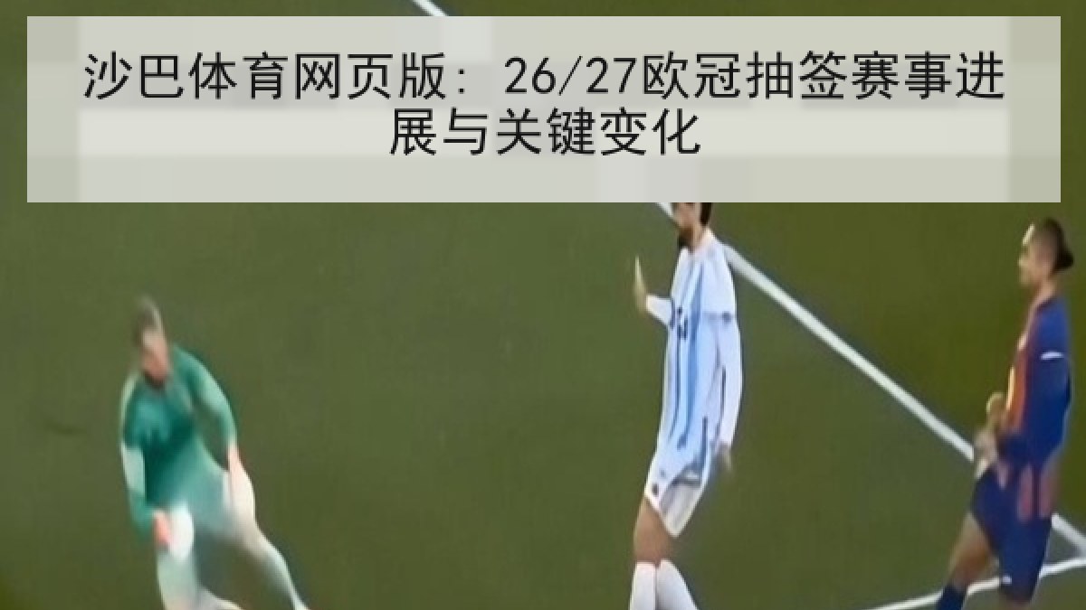 沙巴体育网页版: 26/27欧冠抽签赛事进展与关键变化
