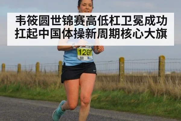 韦筱圆世锦赛高低杠卫冕成功扛起中国体操新周期核心大旗
