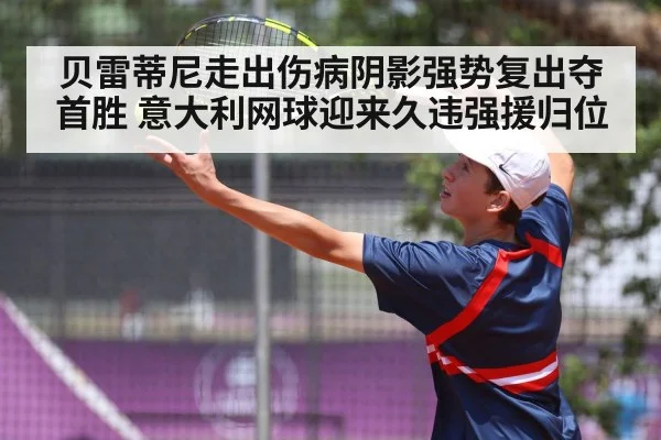 贝雷蒂尼走出伤病阴影强势复出夺首胜 意大利网球迎来久违强援归位