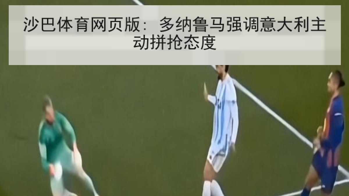 沙巴体育网页版: 多纳鲁马强调意大利主动拼抢态度