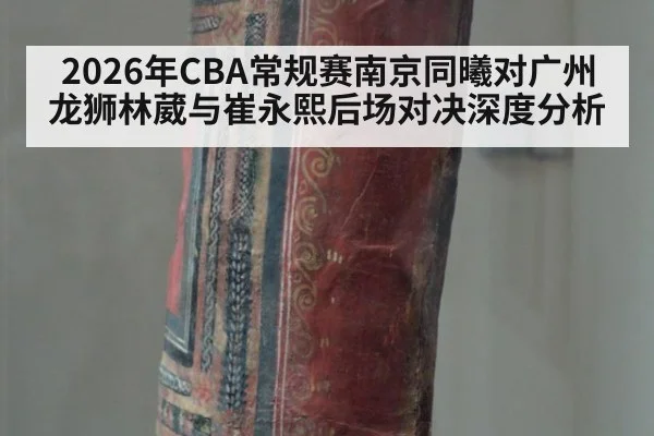 2026年CBA常规赛南京同曦对广州龙狮林葳与崔永熙后场对决深度分析